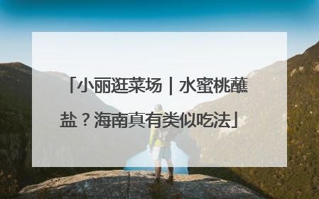 小丽逛菜场｜水蜜桃蘸盐？海南真有类似吃法